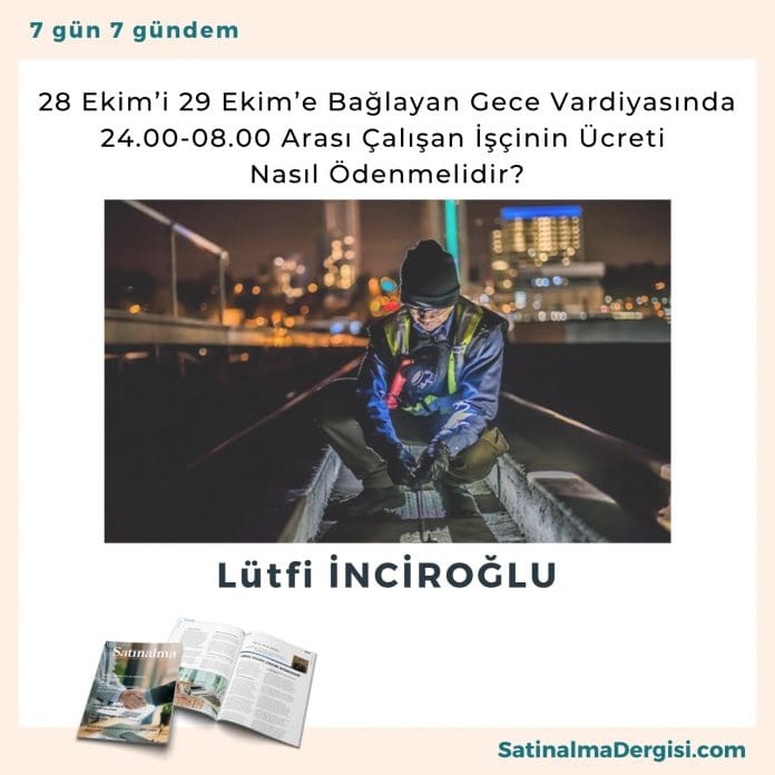 28 Ekim’i 29 Ekim’e Bağlayan Gece Vardiyasında 24.00-08.00 Arası Çalışan İşçinin Ücreti Nasıl Ödenmelidir_Satınalma Dergisi 7 Gün 7 Gündem 28 Ekim’i 29 Ekim’e Bağlayan Gece Vardiyasında 24.00 08.00 Arası çalışan İşçinin ücreti Nasıl ödenmelidir Satınalma Dergisi 7 Gün 7 Gündem