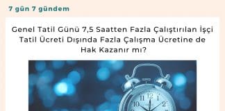 Genel Tatil Günü 7,5 Saatten Fazla çalıştırılan İşçi Tatil ücreti Dışında Fazla çalışma ücretine De Hak Kazanır Mı Satınalma Dergisi 7 Gün 7 Gündem