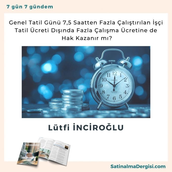 Genel Tatil Günü 7,5 Saatten Fazla Çalıştırılan İşçi Tatil Ücreti Dışında Fazla Çalışma Ücretine de Hak Kazanır mı_Satınalma Dergisi 7 Gün 7 Gündem Genel Tatil Günü 7,5 Saatten Fazla çalıştırılan İşçi Tatil ücreti Dışında Fazla çalışma ücretine De Hak Kazanır Mı Satınalma Dergisi 7 Gün 7 Gündem