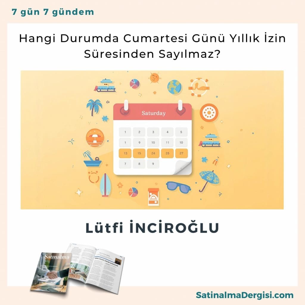 Hangi Durumda Cumartesi Günü Yıllık İzin Süresinden Sayılmaz Satınalma Dergisi 7 Gün 7 Gündem (2)