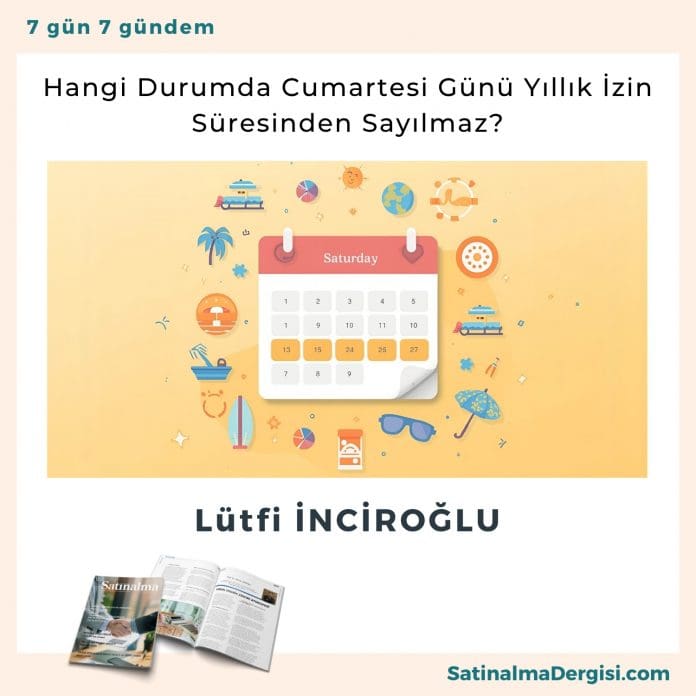 Hangi Durumda Cumartesi Günü Yıllık İzin Süresinden Sayılmaz Satınalma Dergisi 7 Gün 7 Gündem (2)