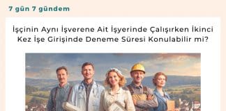 İşçinin Aynı İşverene Ait İşyerinde çalışırken İkinci Kez İşe Girişinde Deneme Süresi Konulabilir Mi Satınalma Dergisi 7 Gün 7 Gündem