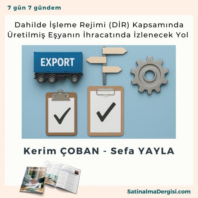 Dahilde İşleme Rejimi (DİR) Kapsamında Üretilmiş Eşyanın İhracatında İzlenecek Yol_Satınalma Dergisi 7 Gün 7 Gündem Dahilde İşleme Rejimi (di̇r) Kapsamında üretilmiş Eşyanın İhracatında İzlenecek Yol Satınalma Dergisi 7 Gün 7 Gündem