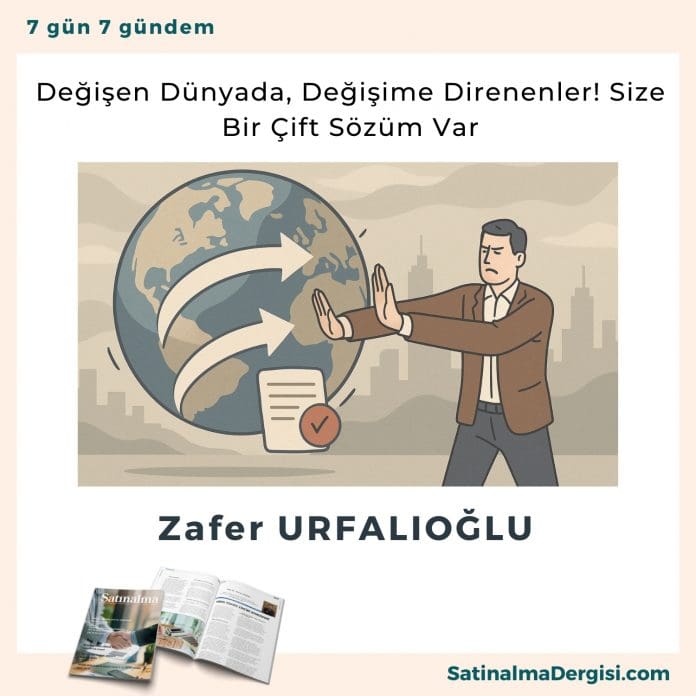 Değişen Dünyada, Değişime Direnenler! Size Bir çift Sözüm Var Satınalma Dergisi 7 Gün 7 Gündem