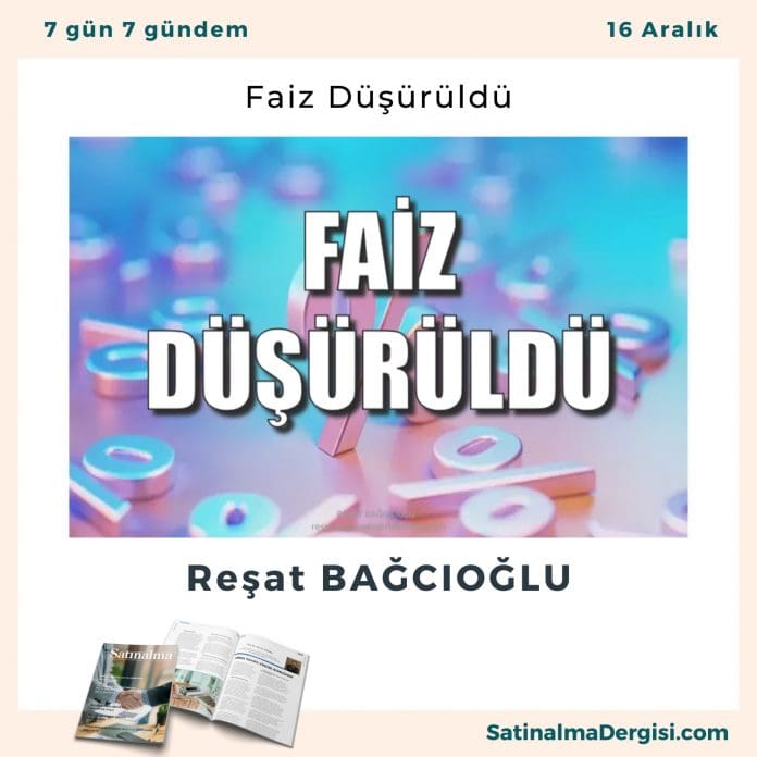 Faiz Düşürüldü Satınalma Dergisi 7 Gün 7 Gündem