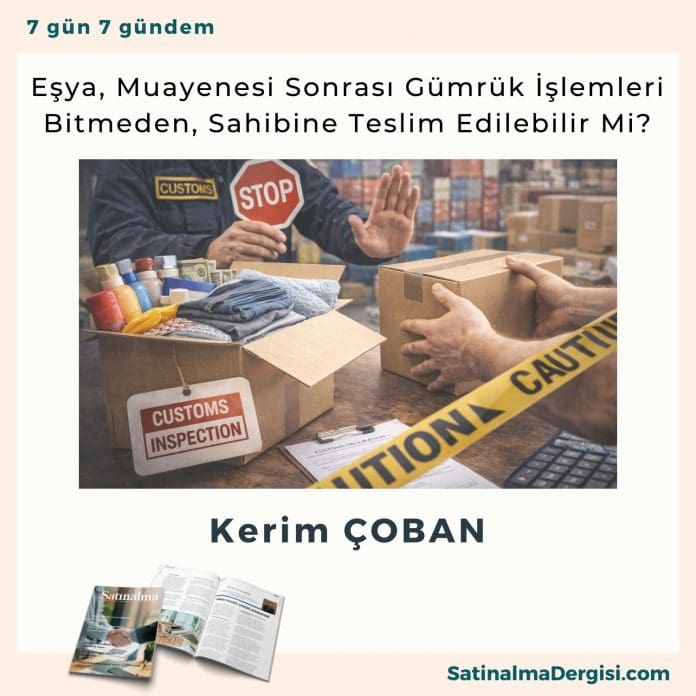 Eşya, Muayenesi Sonrası Gümrük İşlemleri Bitmeden, Sahibine Teslim Edilebilir Mi Satınalma Dergisi 7 Gün 7 Gündem