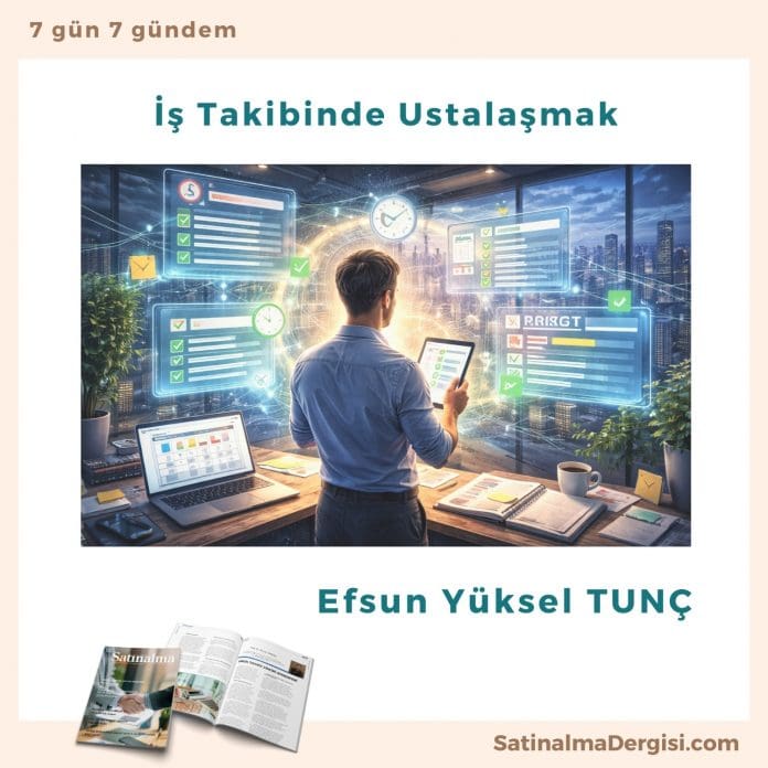 İş Takibinde Ustalaşmak Satınalma Dergisi 7 Gün 7 Gündem