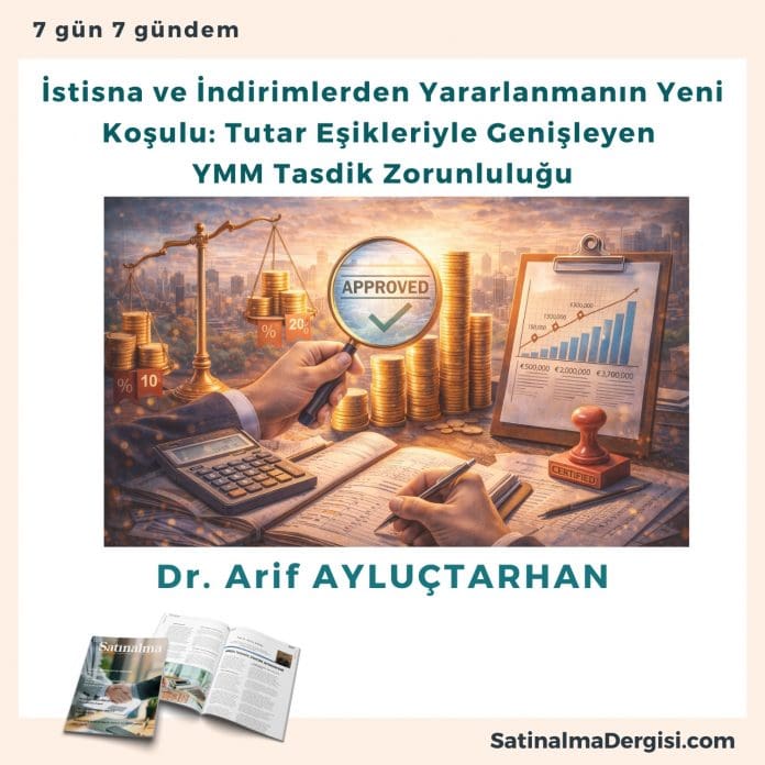 İstisna Ve İndirimlerden Yararlanmanın Yeni Koşulu Tutar Eşikleriyle Genişleyen Ymm Tasdik Zorunluluğu Satınalma Dergisi 7 Gün 7 Gündem
