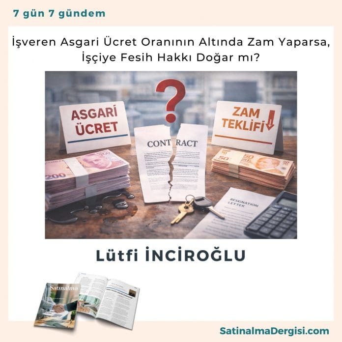 İşveren Asgari ücret Oranının Altında Zam Yaparsa, İşçiye Fesih Hakkı Doğar Mı Satınalma Dergisi 7 Gün 7 Gündem