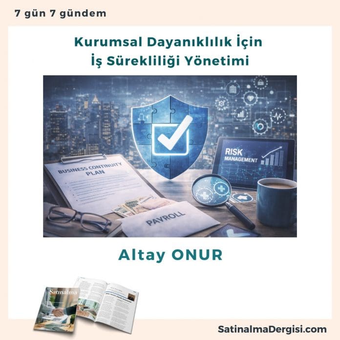 Kurumsal Dayanıklılık İçin İş Sürekliliği Yönetimi Satınalma Dergisi 7 Gün 7 Gündem