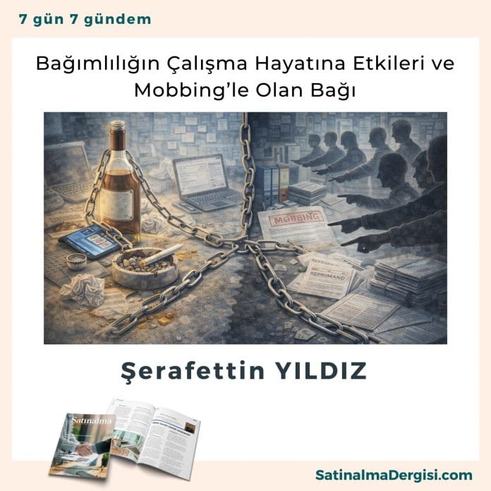 Bağımlılığın çalışma Hayatına Etkileri Ve Mobbing’le Olan Bağı Satınalma Dergisi 7 Gün 7 Gündem