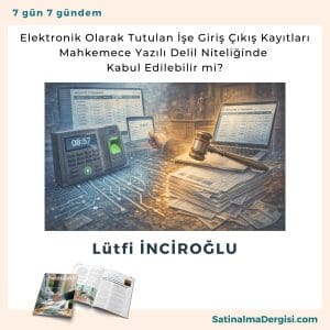 Elektronik Olarak Tutulan İşe Giriş çıkış Kayıtları Mahkemece Yazılı Delil Niteliğinde Kabul Edilebilir Mi Satınalma Dergisi 7 Gün 7 Gündem