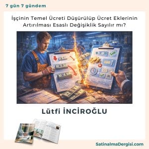 İşçinin Temel ücreti Düşürülüp ücret Eklerinin Artırılması Esaslı Değişiklik Sayılır Mı Satınalma Dergisi 7 Gün 7 Gündem