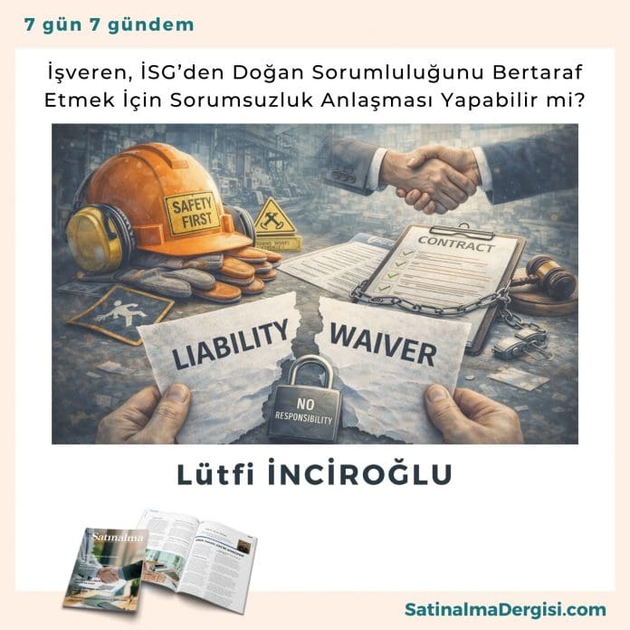 İşveren, İsg’den Doğan Sorumluluğunu Bertaraf Etmek İçin Sorumsuzluk Anlaşması Yapabilir Mi Satınalma Dergisi 7 Gün 7 Gündem