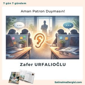 Aman Patron Duymasın! Satınalma Dergisi 7 Gün 7 Gündem