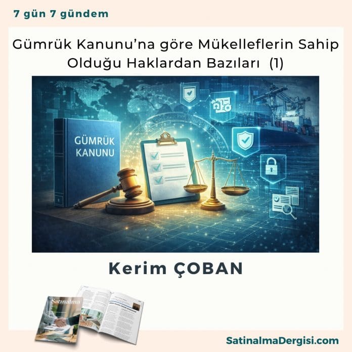 Gümrük Kanunu’na Göre Mükelleflerin Sahip Olduğu Haklardan Bazıları (1) Satınalma Dergisi 7 Gün 7 Gündem