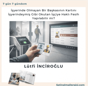 İşyerinde Olmayan Bir Başkasının Kartını İşyerindeymiş Gibi Okutan İşçiye Haklı Fesih Yapılabilir Mi Satınalma Dergisi 7 Gün 7 Gündem