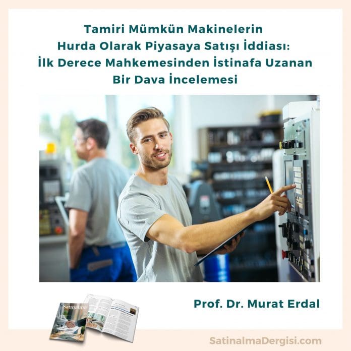 Tamiri Mümkün Makinelerin Hurda Olarak Piyasaya Satışı İddiası İlk Derece Mahkemesinden İstinafa Uzanan Bir Dava İncelemesi
