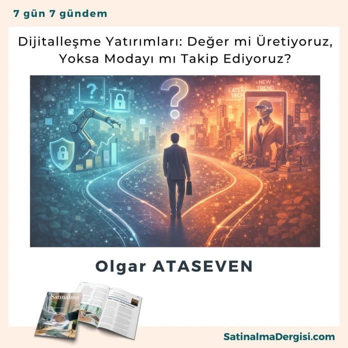 Dijitalleşme Yatırımları Değer mi Üretiyoruz, Yoksa Modayı mı Takip Ediyoruz_Satınalma Dergisi 7 Gün 7 Gündem Dijitalleşme Yatırımları Değer Mi üretiyoruz, Yoksa Modayı Mı Takip Ediyoruz Satınalma Dergisi 7 Gün 7 Gündem