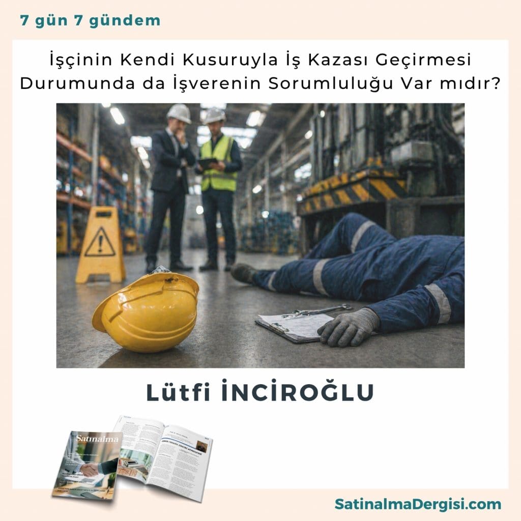 İşçinin Kendi Kusuruyla İş Kazası Geçirmesi Durumunda Da İşverenin Sorumluluğu var Mıdır Satınalma Dergisi 7 Gün 7 Gündem
