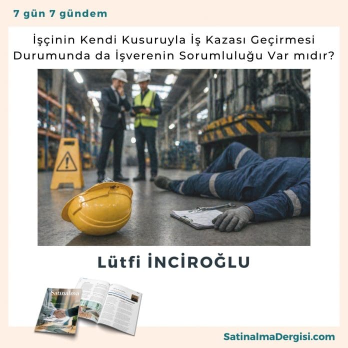 İşçinin Kendi Kusuruyla İş Kazası Geçirmesi Durumunda Da İşverenin Sorumluluğu var Mıdır Satınalma Dergisi 7 Gün 7 Gündem