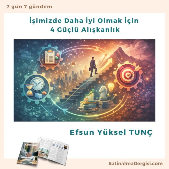 İşimizde Daha İyi Olmak İçin 4 Güçlü Alışkanlık_Satınalma Dergisi 7 Gün 7 Gündem İşimizde Daha İyi Olmak İçin 4 Güçlü Alışkanlık Satınalma Dergisi 7 Gün 7 Gündem