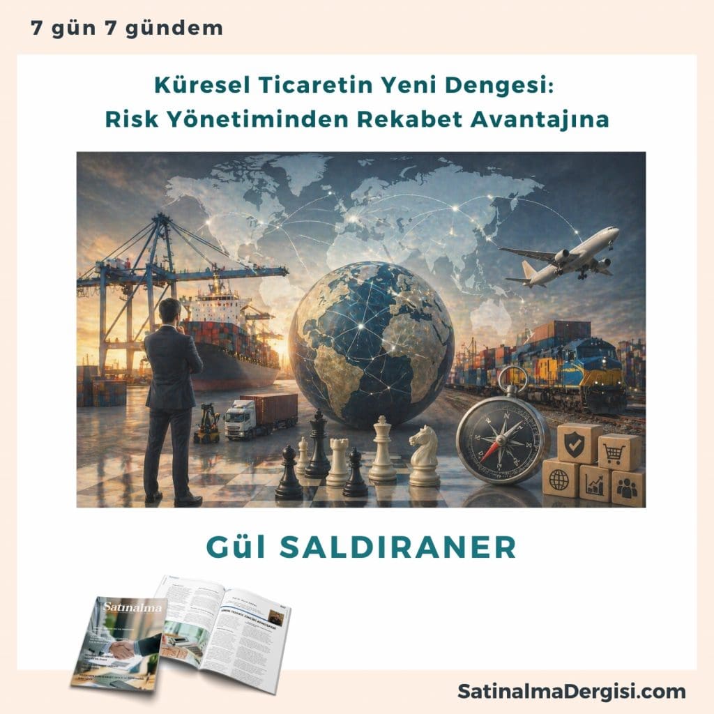 Küresel Ticaretin Yeni Dengesi Risk Yönetiminden Rekabet Avantajına Satınalma Dergisi 7 Gün 7 Gündem