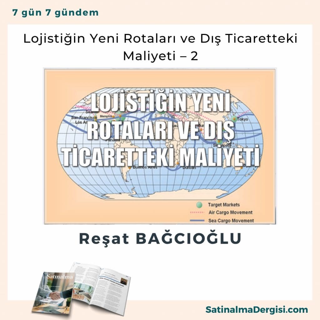 Lojistiğin Yeni Rotaları Ve Dış Ticaretteki Maliyeti – 2 Satınalma Dergisi 7 Gün 7 Gündem