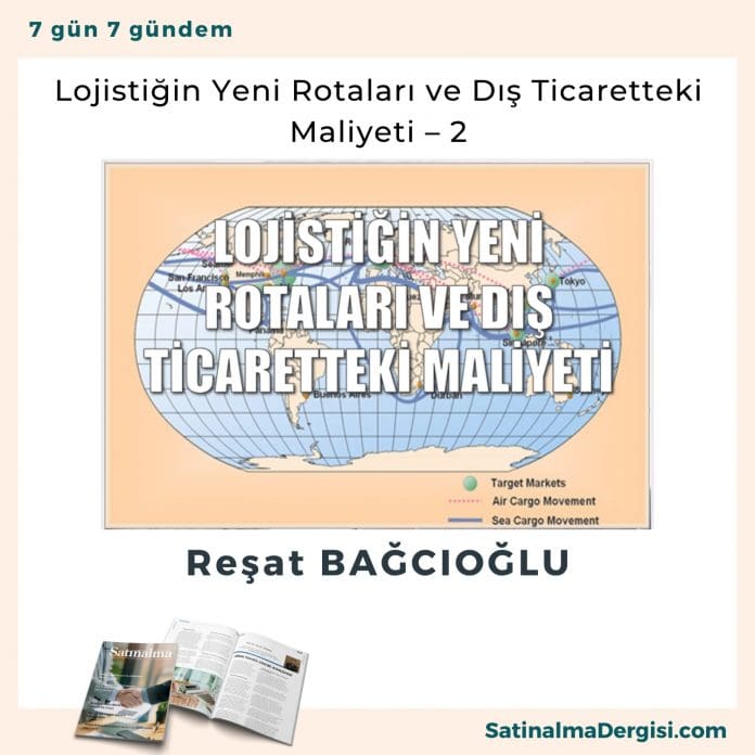 Lojistiğin Yeni Rotaları Ve Dış Ticaretteki Maliyeti – 2 Satınalma Dergisi 7 Gün 7 Gündem