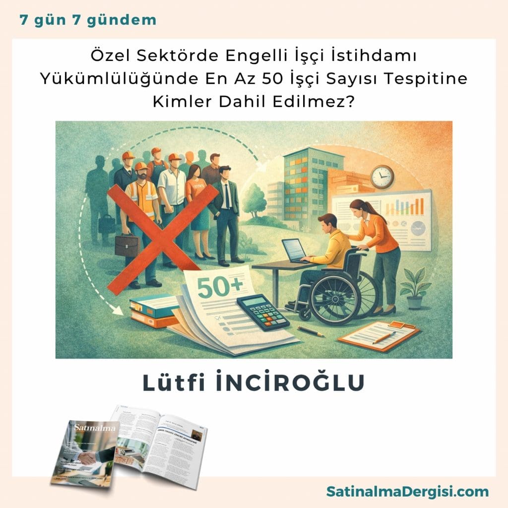 özel Sektörde Engelli İşçi İstihdamı Yükümlülüğünde En Az 50 İşçi Sayısı Tespitine Kimler Dahil Edilmez Satınalma Dergisi 7 Gün 7 Gündem