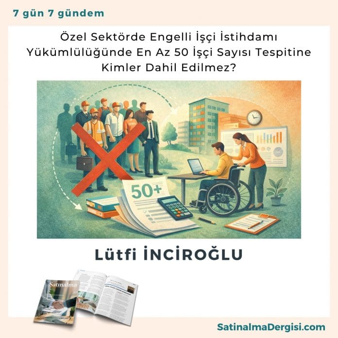 Özel Sektörde Engelli İşçi İstihdamı Yükümlülüğünde En Az 50 İşçi Sayısı Tespitine Kimler Dahil Edilmez_Satınalma Dergisi 7 Gün 7 Gündem özel Sektörde Engelli İşçi İstihdamı Yükümlülüğünde En Az 50 İşçi Sayısı Tespitine Kimler Dahil Edilmez Satınalma Dergisi 7 Gün 7 Gündem