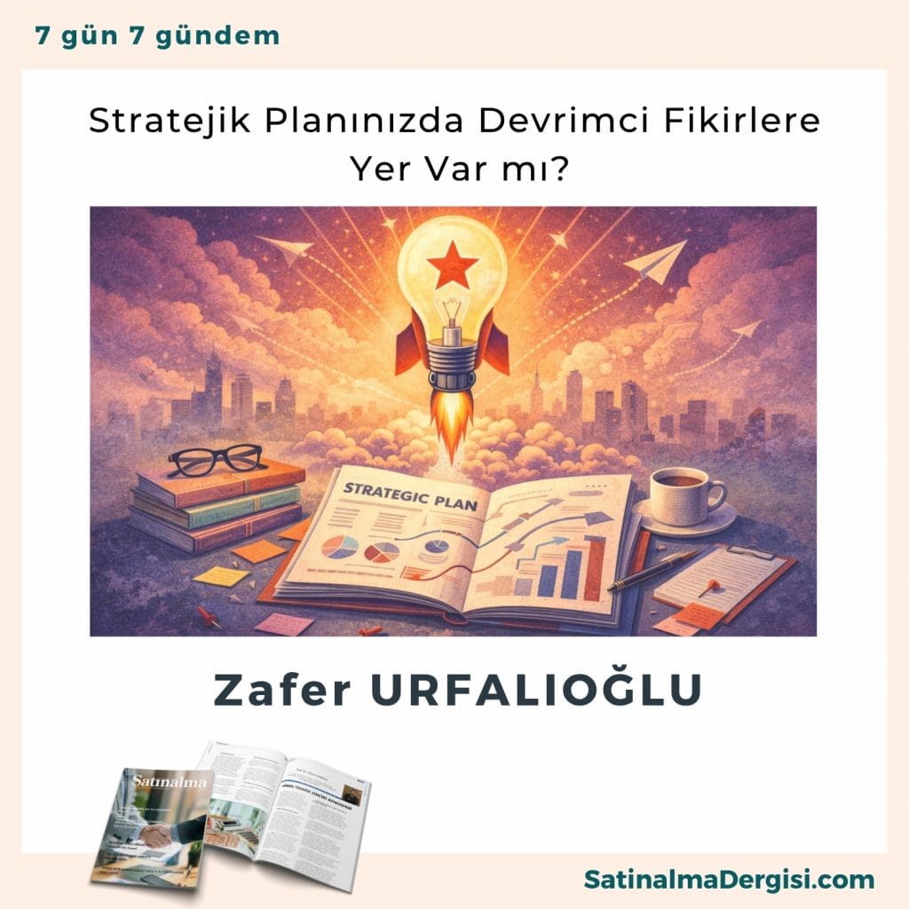 Stratejik Planınızda Devrimci Fikirlere Yer Var Mı Satınalma Dergisi 7 Gün 7 Gündem