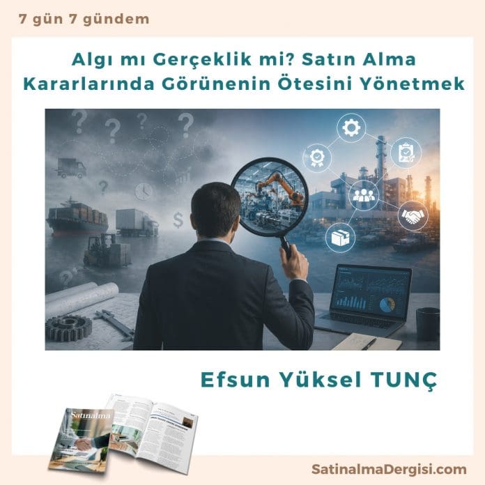 Algı Mı Gerçeklik Mi Satın Alma Kararlarında Görünenin ötesini Yönetmek Satınalma Dergisi 7 Gün 7 Gündem