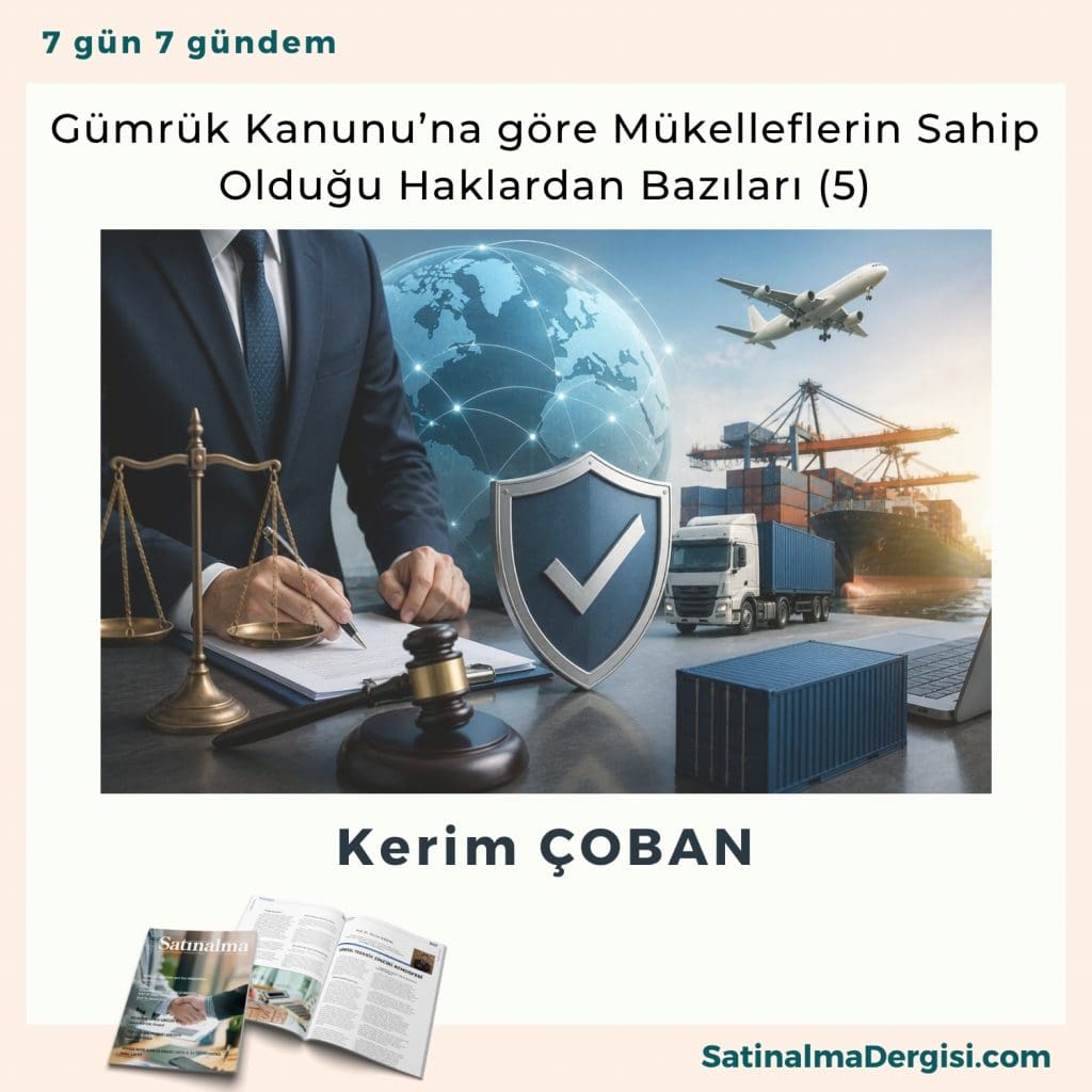Gümrük Kanunu’na Göre Mükelleflerin Sahip Olduğu Haklardan Bazıları (5) Satınalma Dergisi 7 Gün 7 Gündem