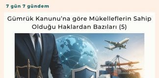Gümrük Kanunu’na Göre Mükelleflerin Sahip Olduğu Haklardan Bazıları (5) Satınalma Dergisi 7 Gün 7 Gündem