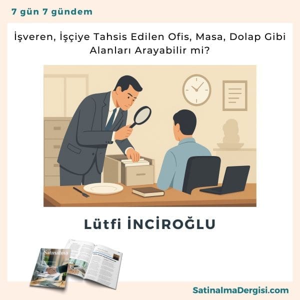 İşveren, İşçiye Tahsis Edilen Ofis, Masa, Dolap Gibi Alanları Arayabilir Mi Satınalma Dergisi 7 Gün 7 Gündem (2)