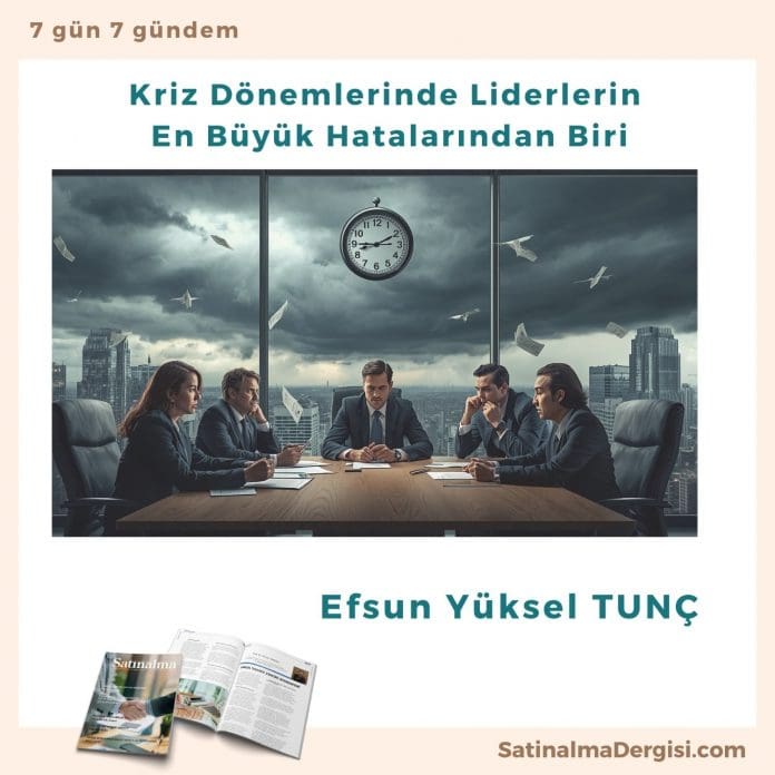 Kriz Dönemlerinde Liderlerin En Büyük Hatalarından Biri_Satınalma Dergisi 7 Gün 7 Gündem Kriz Dönemlerinde Liderlerin En Büyük Hatalarından Biri Satınalma Dergisi 7 Gün 7 Gündem