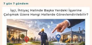 İşçi, İhtiyaç Halinde Başka Yerdeki İşyerine çalışmak üzere Hangi Hallerde Görevlendirilebilir Satınalma Dergisi 7 Gün 7 Gündem