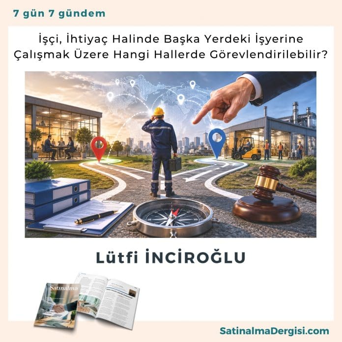 İşçi, İhtiyaç Halinde Başka Yerdeki İşyerine çalışmak üzere Hangi Hallerde Görevlendirilebilir Satınalma Dergisi 7 Gün 7 Gündem
