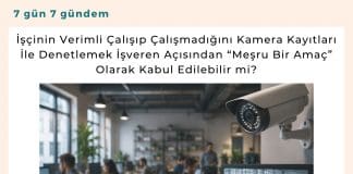 İşçinin Verimli çalışıp çalışmadığını Kamera Kayıtları İle Denetlemek İşveren Açısından “meşru Bir Amaç” Olarak Kabul Edilebilir Mi Satınalma Dergisi 7 Gün 7 Gündem