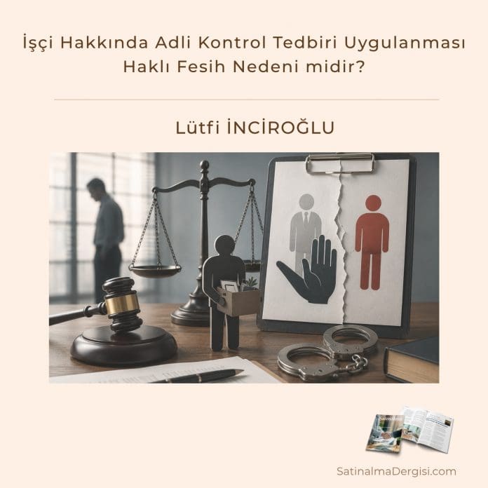 İşçi Hakkında Adli Kontrol Tedbiri Uygulanması Haklı Fesih Nedeni midir_Satınalma Dergisi 7 Gün 7 Gündem İşçi Hakkında Adli Kontrol Tedbiri Uygulanması Haklı Fesih Nedeni Midir Satınalma Dergisi 7 Gün 7 Gündem