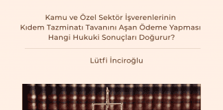 Kamu Ve özel Sektör İşverenlerinin Kıdem Tazminatı Tavanını Aşan ödeme Yapması Hangi Hukuki Sonuçları Doğurur
