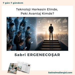 Teknoloji Herkesin Elinde, Peki Avantaj Kimde Satınalma Dergisi 7 Gün 7 Gündem