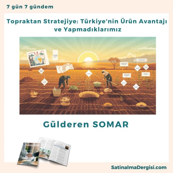 Topraktan Stratejiye Türkiye'nin ürün Avantajı Ve Yapmadıklarımız Satınalma Dergisi 7 Gün 7 Gündem