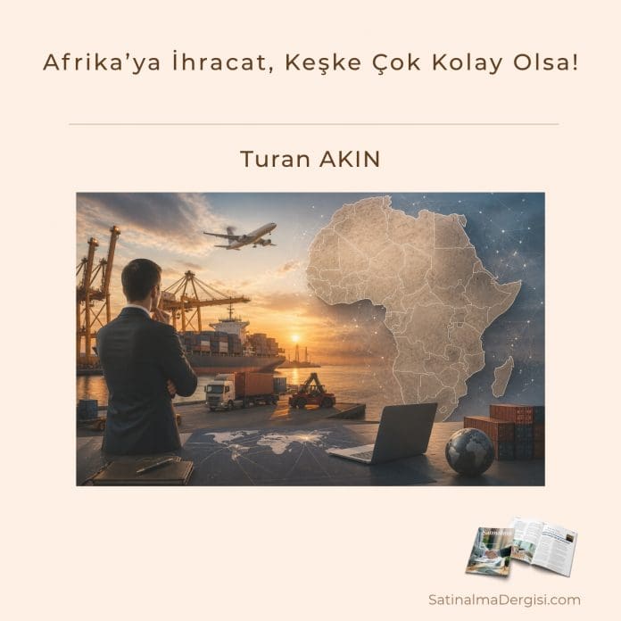Afrika’ya İhracat, Keşke çok Kolay Olsa! Satınalma Dergisi 7 Gün 7 Gündem