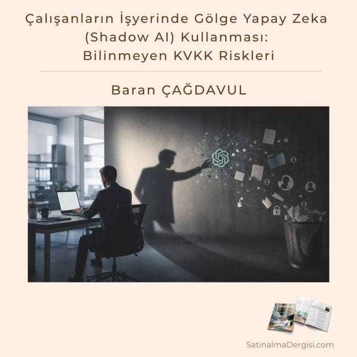 çalışanların İşyerinde Gölge Yapay Zeka (shadow Ai) Kullanması Bilinmeyen Kvkk Riskleri Satınalma Dergisi 7 Gün 7 Gündem