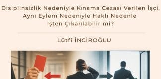 Disiplinsizlik Nedeniyle Kınama Cezası Verilen İşçi, Aynı Eylem Nedeniyle Haklı Nedenle İşten çıkarılabilir Mi Satınalma Dergisi 7 Gün 7 Gündem