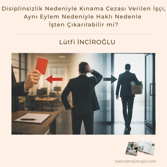 Disiplinsizlik Nedeniyle Kınama Cezası Verilen İşçi, Aynı Eylem Nedeniyle Haklı Nedenle İşten çıkarılabilir Mi Satınalma Dergisi 7 Gün 7 Gündem